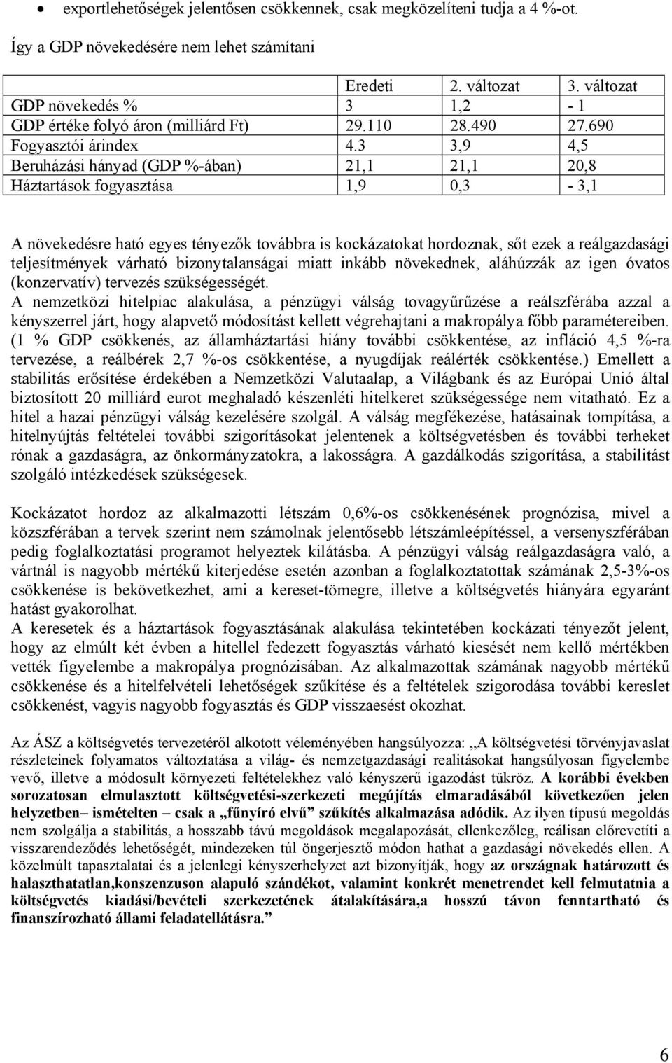 3 3,9 4,5 Beruházási hányad (GDP %-ában) 21,1 21,1 20,8 Háztartások fogyasztása 1,9 0,3-3,1 A növekedésre ható egyes tényezők továbbra is kockázatokat hordoznak, sőt ezek a reálgazdasági