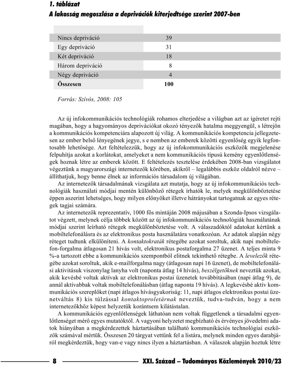 kommunikációs kompetenciára alapozott új világ. A kommunikációs kompetencia jellegzetesen az ember belsõ lényegének jegye, s e nemben az emberek közötti egyenlõség egyik legfontosabb lehetõsége.