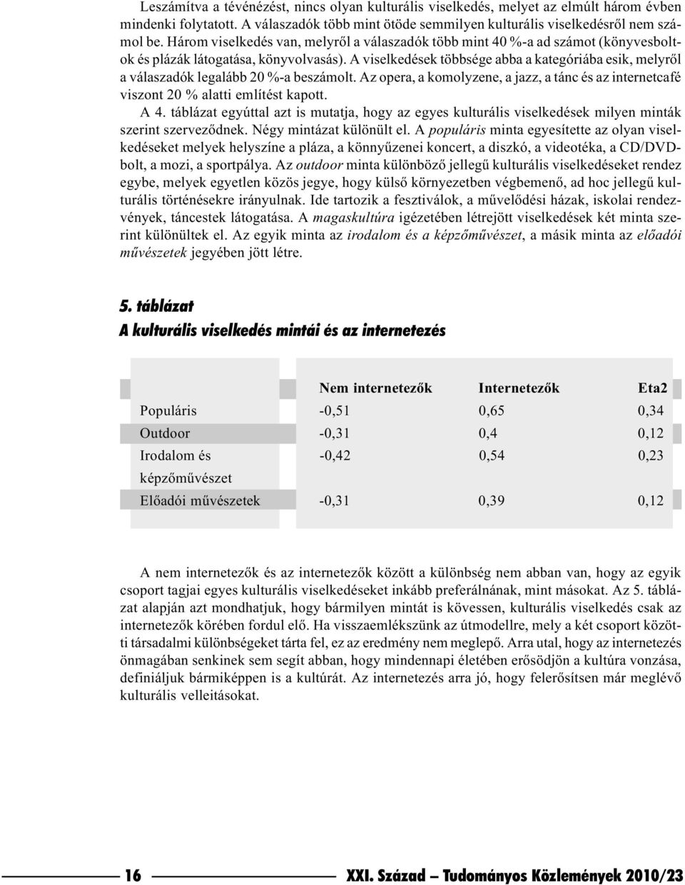 A viselkedések többsége abba a kategóriába esik, melyrõl a válaszadók legalább 20 %-a beszámolt. Az opera, a komolyzene, a jazz, a tánc és az internetcafé viszont 20 % alatti említést kapott. A 4.