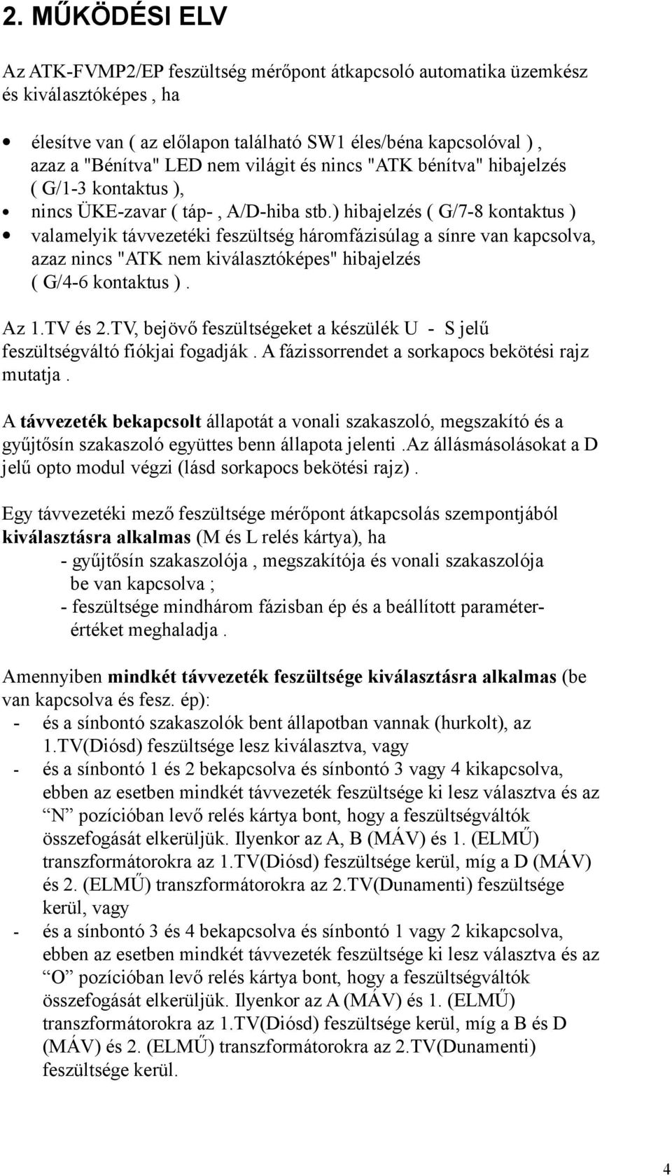 ) hibajelzés ( G/7-8 kontaktus ) valamelyik távvezetéki feszültség háromfázisúlag a sínre van kapcsolva, azaz nincs "ATK nem kiválasztóképes" hibajelzés ( G/4-6 kontaktus ). Az 1.TV és 2.