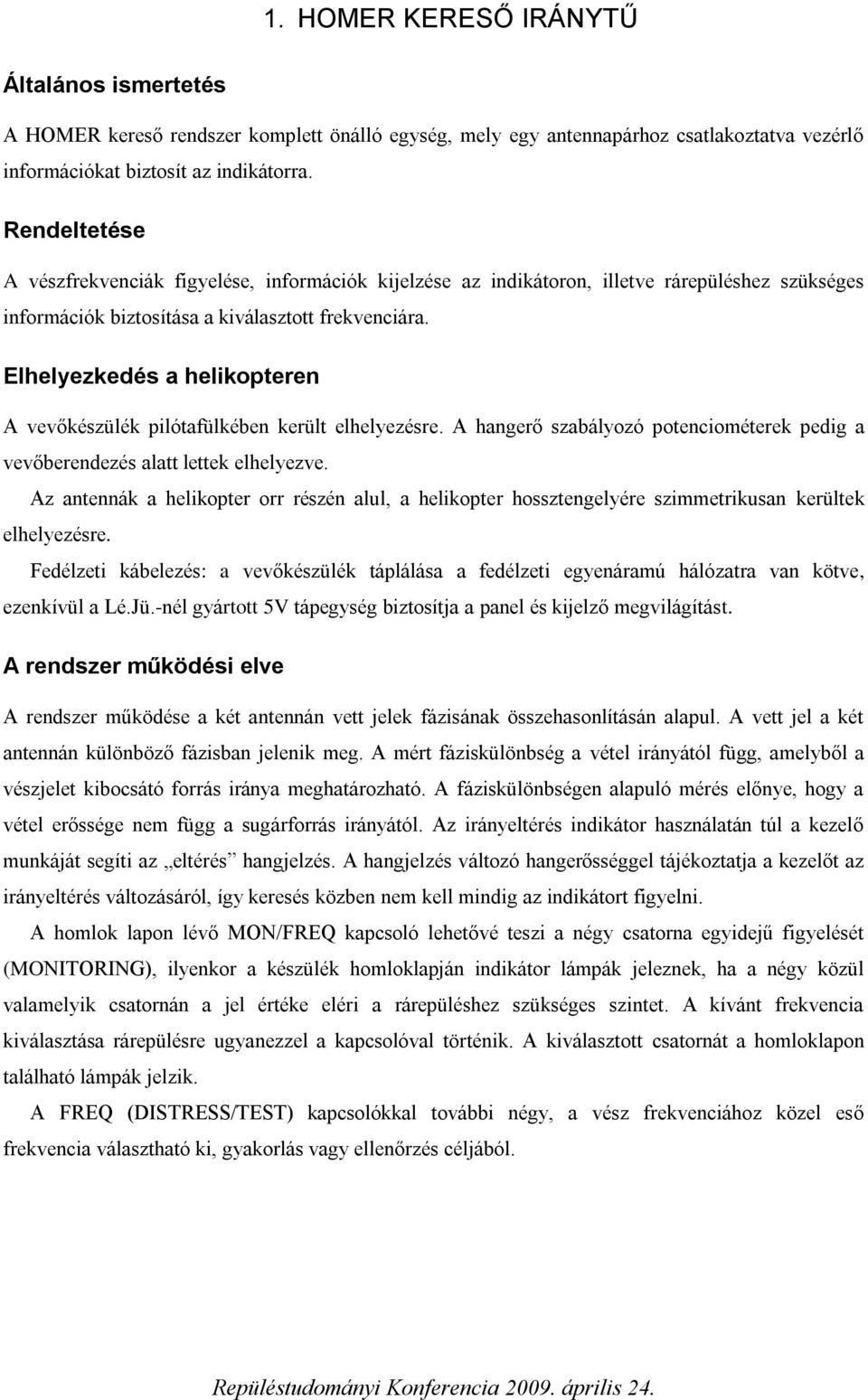 Elhelyezkedés a helikopteren A vevőkészülék pilótafülkében került elhelyezésre. A hangerő szabályozó potenciométerek pedig a vevőberendezés alatt lettek elhelyezve.