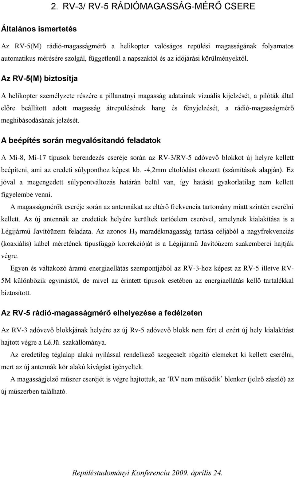 Az RV-5(M) biztosítja A helikopter személyzete részére a pillanatnyi magasság adatainak vizuális kijelzését, a pilóták által előre beállított adott magasság átrepülésének hang és fényjelzését, a