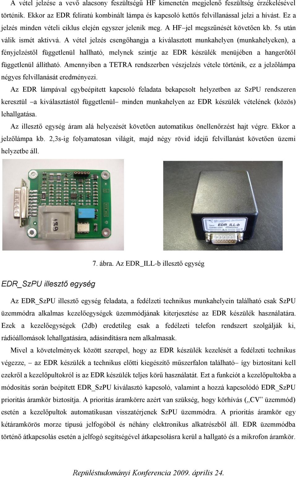 A vétel jelzés csengőhangja a kiválasztott munkahelyen (munkahelyeken), a fényjelzéstől függetlenül hallható, melynek szintje az EDR készülék menüjében a hangerőtől függetlenül állítható.