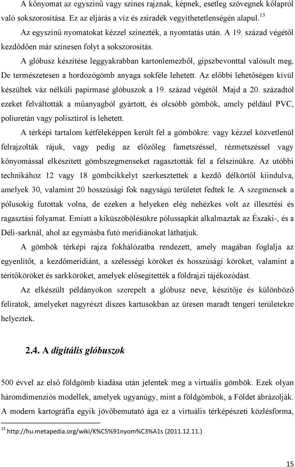 A glóbusz készítése leggyakrabban kartonlemezből, gipszbevonttal valósult meg. De természetesen a hordozógömb anyaga sokféle lehetett.