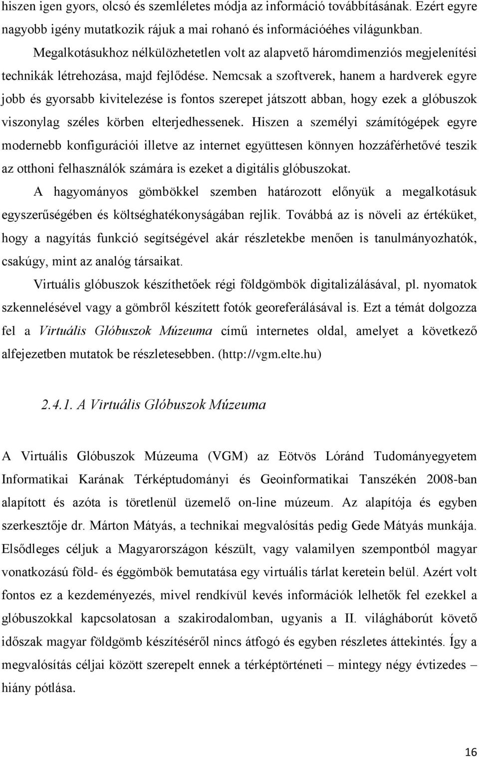 Nemcsak a szoftverek, hanem a hardverek egyre jobb és gyorsabb kivitelezése is fontos szerepet játszott abban, hogy ezek a glóbuszok viszonylag széles körben elterjedhessenek.