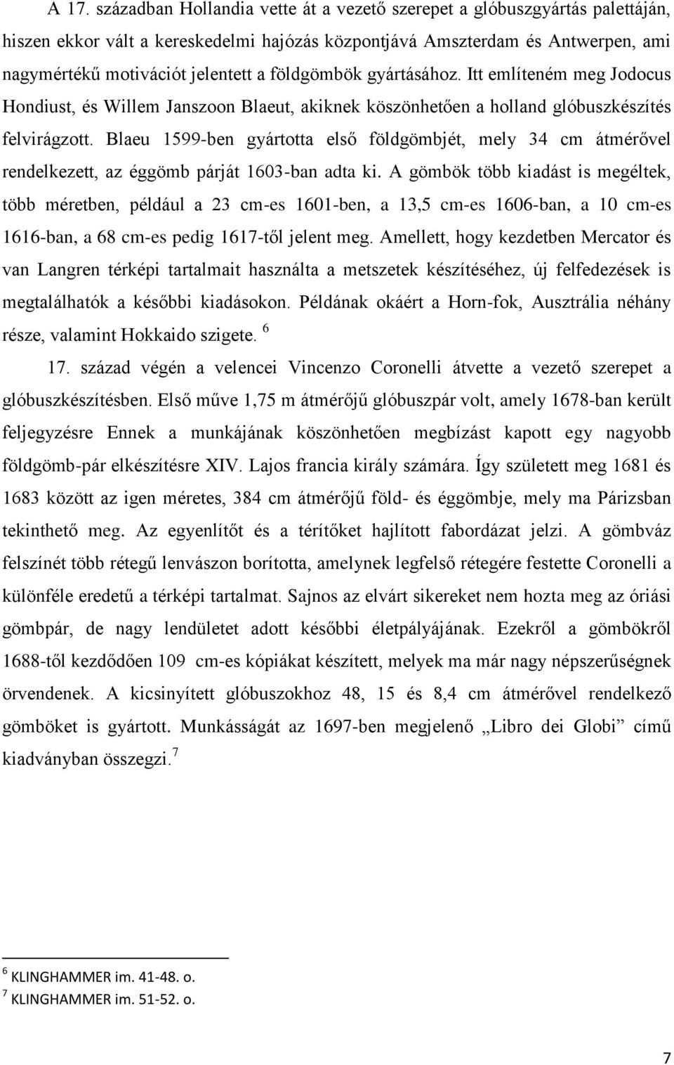 Blaeu 1599-ben gyártotta első földgömbjét, mely 34 cm átmérővel rendelkezett, az éggömb párját 1603-ban adta ki.