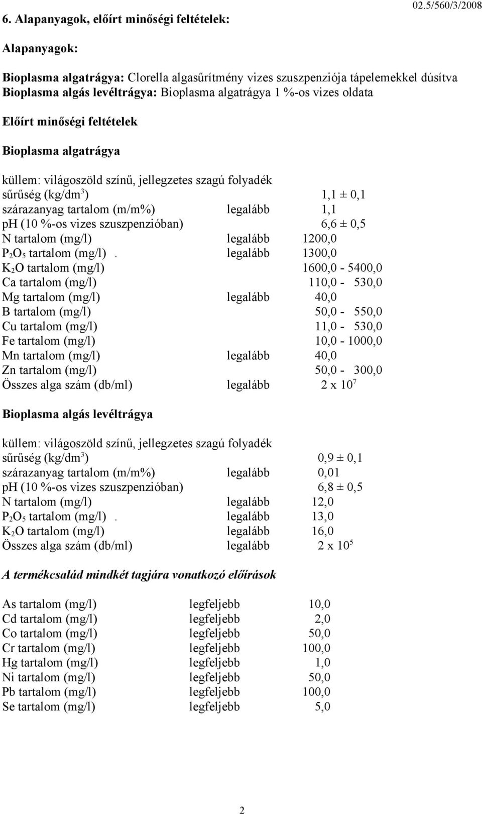 feltételek Bioplasma algatrágya küllem: világoszöld színű, jellegzetes szagú folyadék sűrűség (kg/dm 3 ) 1,1 ± 0,1 szárazanyag tartalom (m/m%) legalább 1,1 ph (10 %-os vizes szuszpenzióban) 6,6 ± 0,5