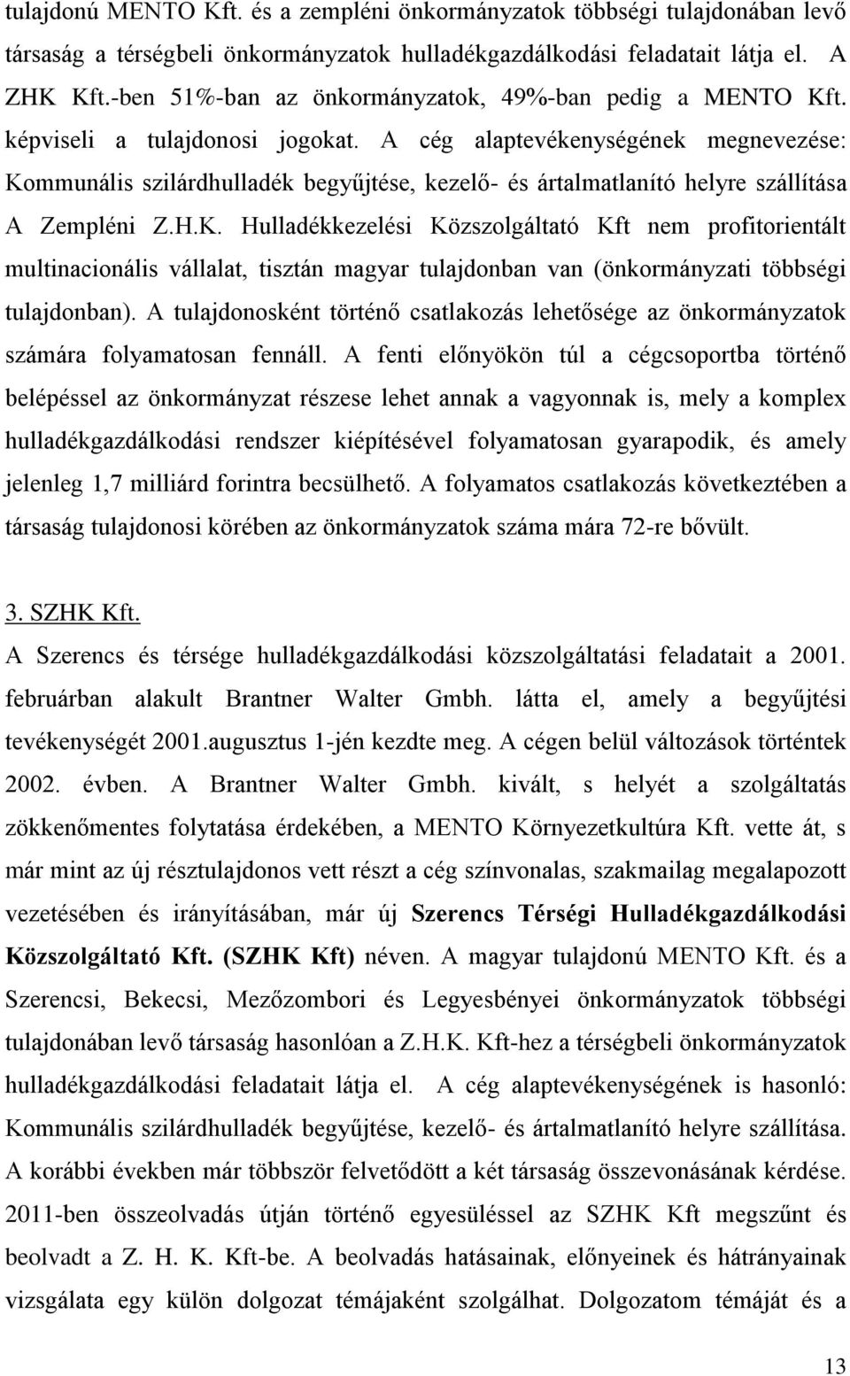 A cég alaptevékenységének megnevezése: Kommunális szilárdhulladék begyűjtése, kezelő- és ártalmatlanító helyre szállítása A Zempléni Z.H.K. Hulladékkezelési Közszolgáltató Kft nem profitorientált multinacionális vállalat, tisztán magyar tulajdonban van (önkormányzati többségi tulajdonban).