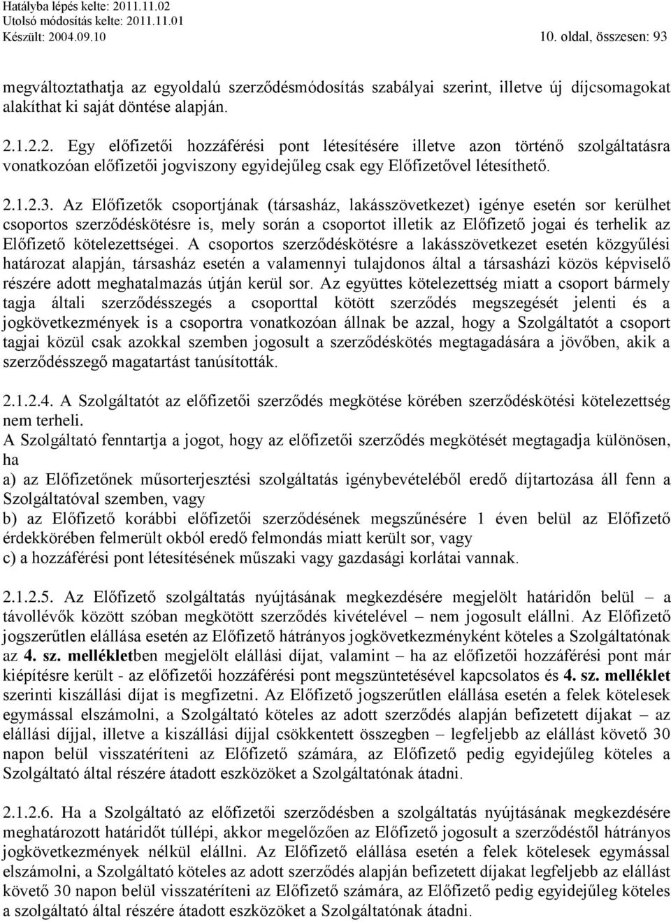 Az Előfizetők csoportjának (társasház, lakásszövetkezet) igénye esetén sor kerülhet csoportos szerződéskötésre is, mely során a csoportot illetik az Előfizető jogai és terhelik az Előfizető