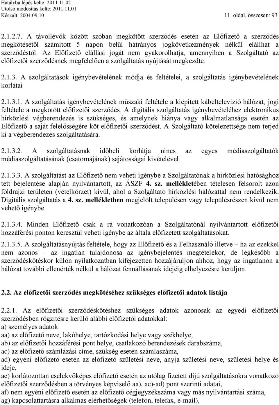 Az Előfizető elállási jogát nem gyakorolhatja, amennyiben a Szolgáltató az előfizetői szerződésnek megfelelően a szolgáltatás nyújtását megkezdte. 2.1.3.