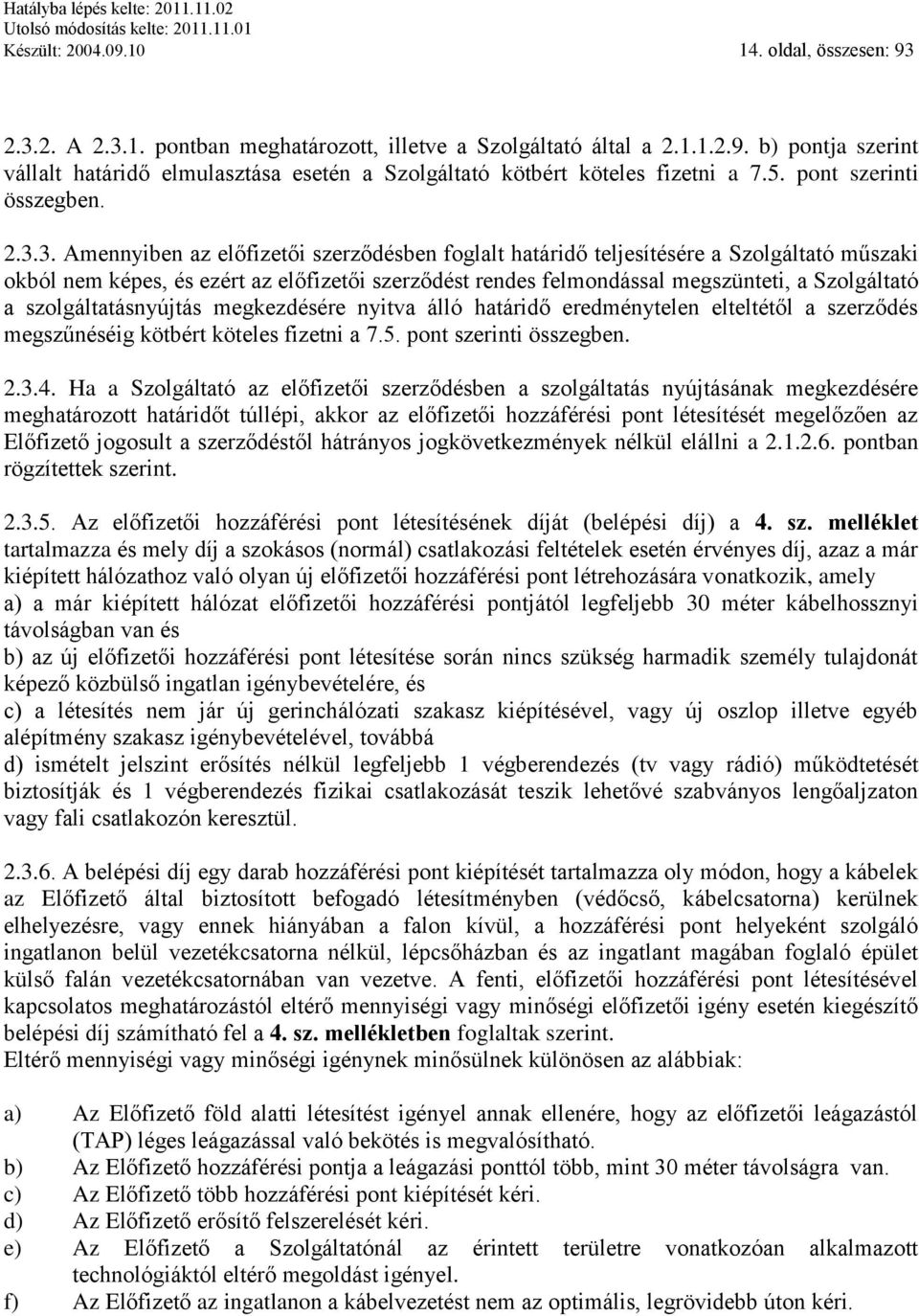 3. Amennyiben az előfizetői szerződésben foglalt határidő teljesítésére a Szolgáltató műszaki okból nem képes, és ezért az előfizetői szerződést rendes felmondással megszünteti, a Szolgáltató a