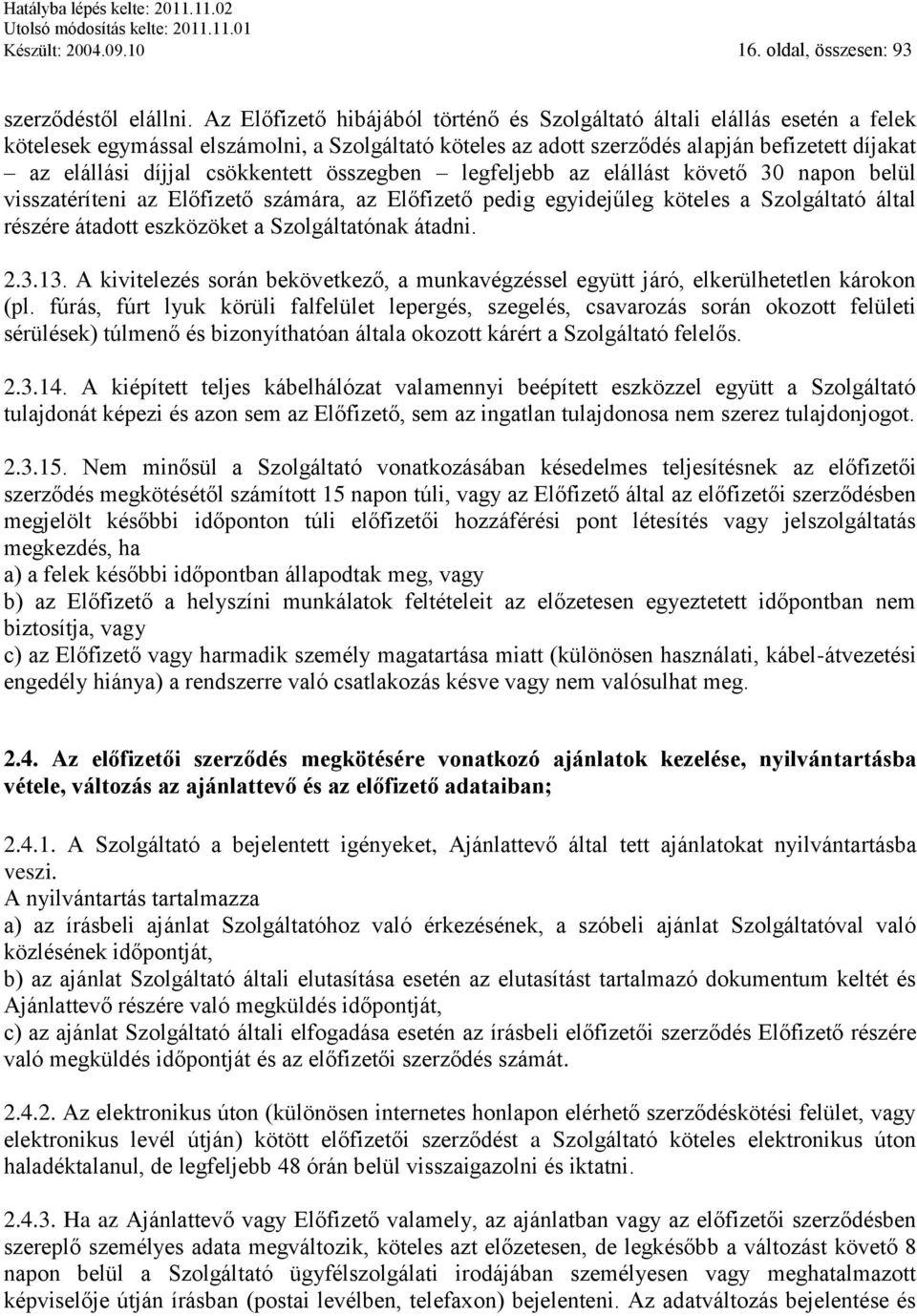 csökkentett összegben legfeljebb az elállást követő 30 napon belül visszatéríteni az Előfizető számára, az Előfizető pedig egyidejűleg köteles a Szolgáltató által részére átadott eszközöket a