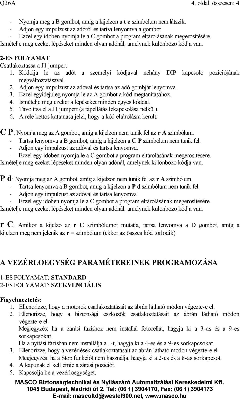 2-ES FOLYAMAT Csatlakoztassa a J1 jumpert 1. Kódolja le az adót a személyi kódjával néhány DIP kapcsoló pozíciójának megváltoztatásával. 2.