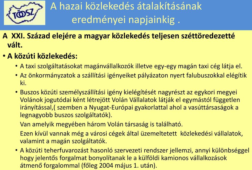 Buszos közúti személyszállítási igény kielégítését nagyrészt az egykori megyei Volánok jogutódai ként létrejött Volán Vállalatok látják el egymástól független irányítással,( szemben a Nyugat-Európai