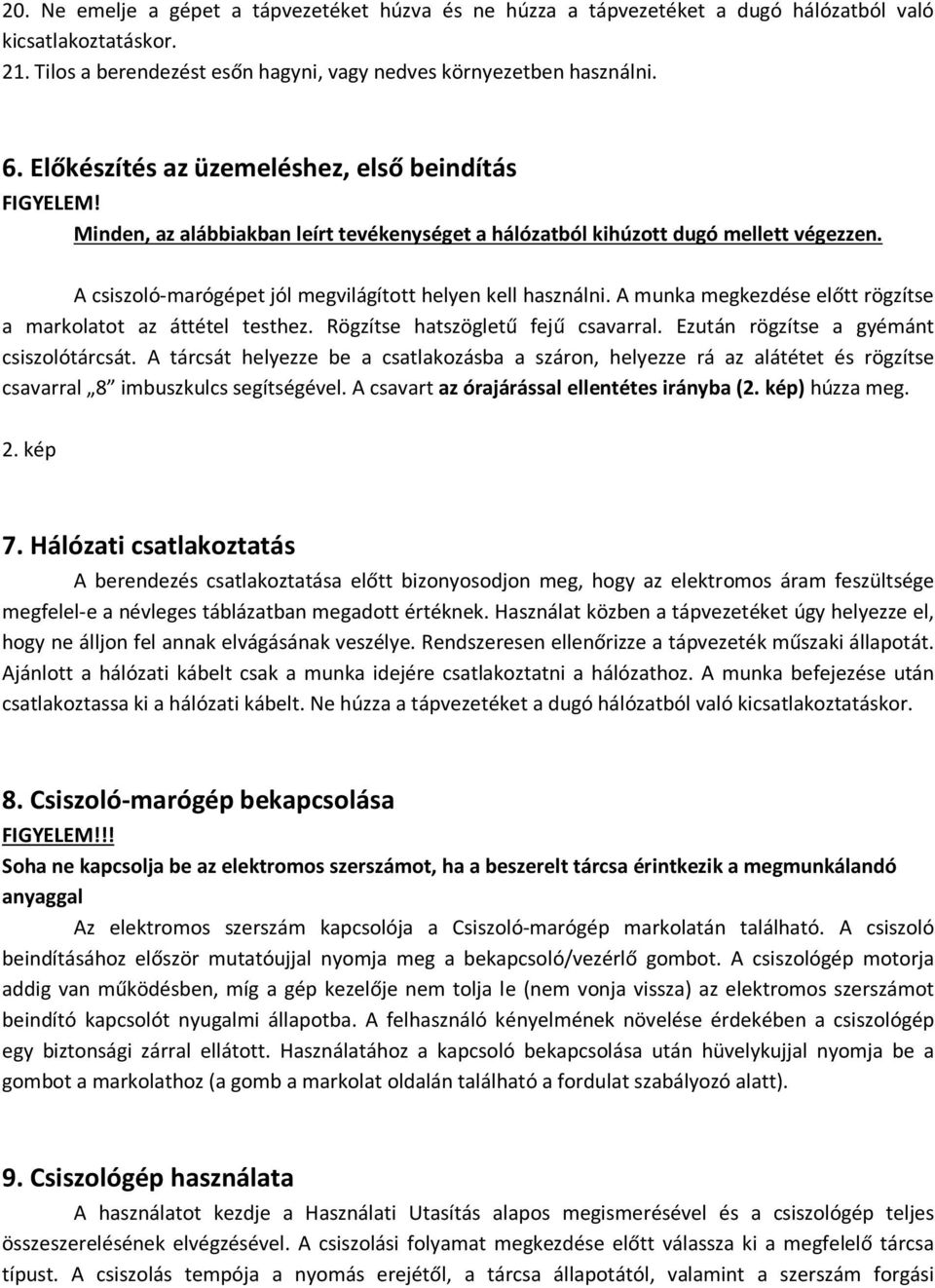 A csiszoló-marógépet jól megvilágított helyen kell használni. A munka megkezdése előtt rögzítse a markolatot az áttétel testhez. Rögzítse hatszögletű fejű csavarral.