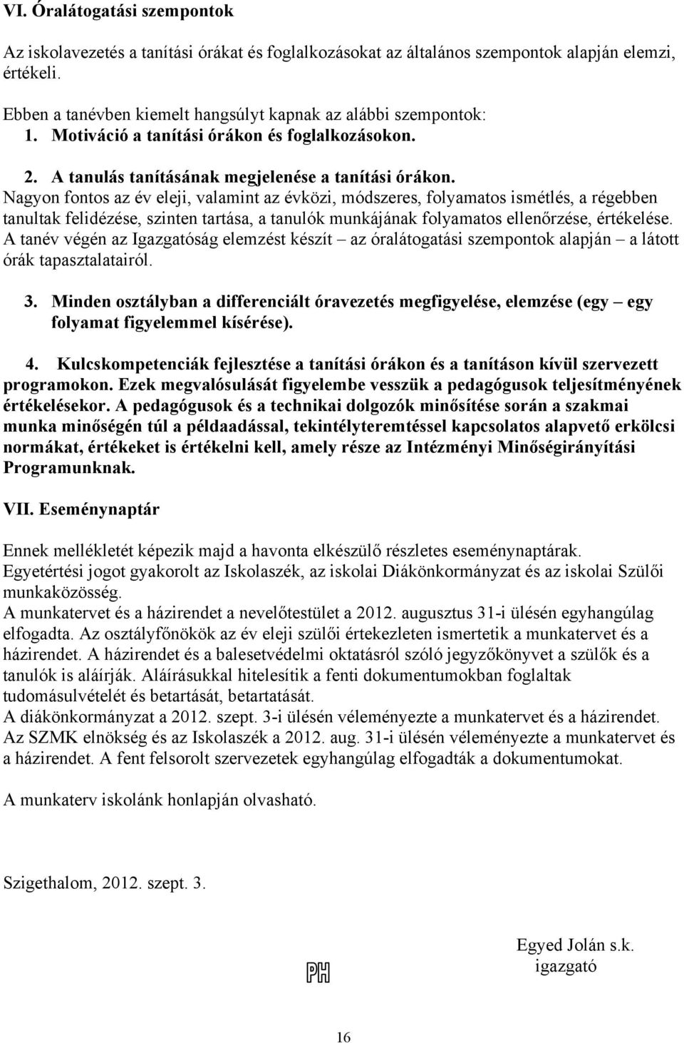 Nagyon fontos az év eleji, valamint az évközi, módszeres, folyamatos ismétlés, a régebben tanultak felidézése, szinten tartása, a tanulók munkájának folyamatos ellenőrzése, értékelése.