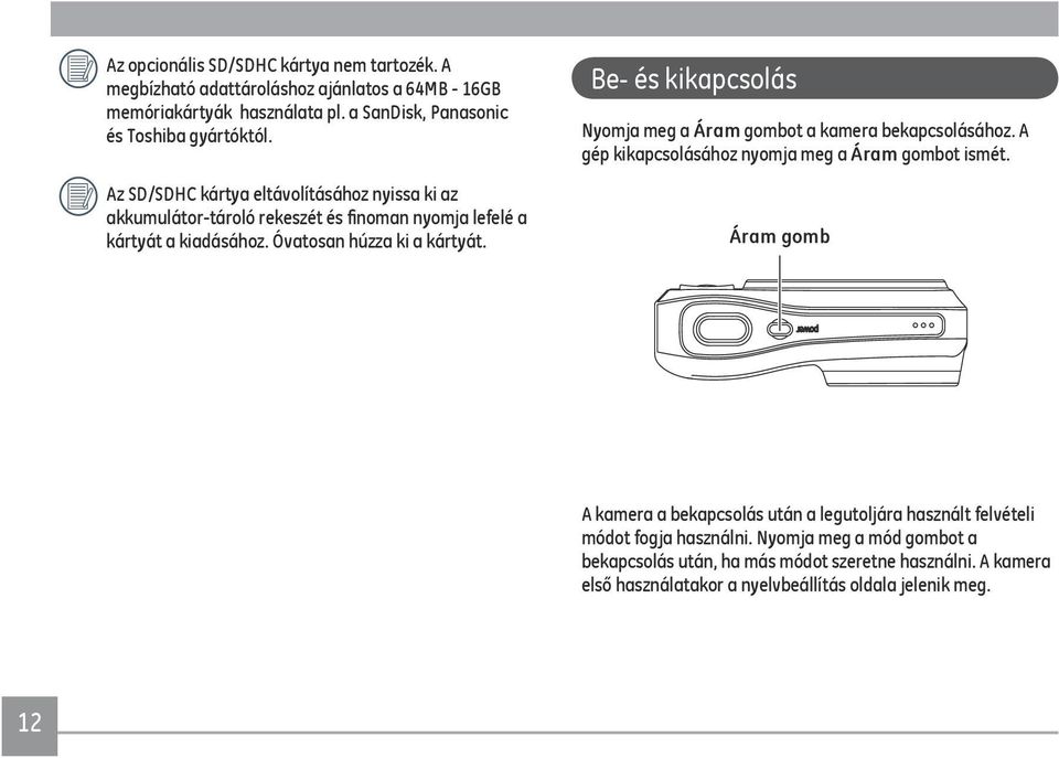 Be- és kikapcsolás Nyomja meg a Áram gombot a kamera bekapcsolásához. A gép kikapcsolásához nyomja meg a Áram gombot ismét.