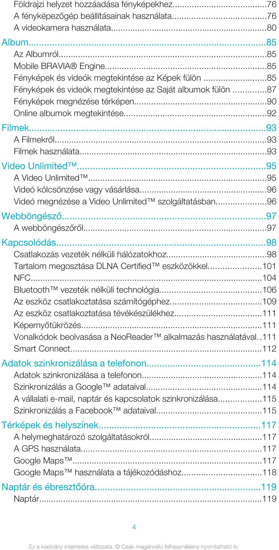 ..93 A Filmekről...93 Filmek használata...93 Video Unlimited...95 A Video Unlimited...95 Videó kölcsönzése vagy vásárlása...96 Videó megnézése a Video Unlimited szolgáltatásban...96 Webböngésző.