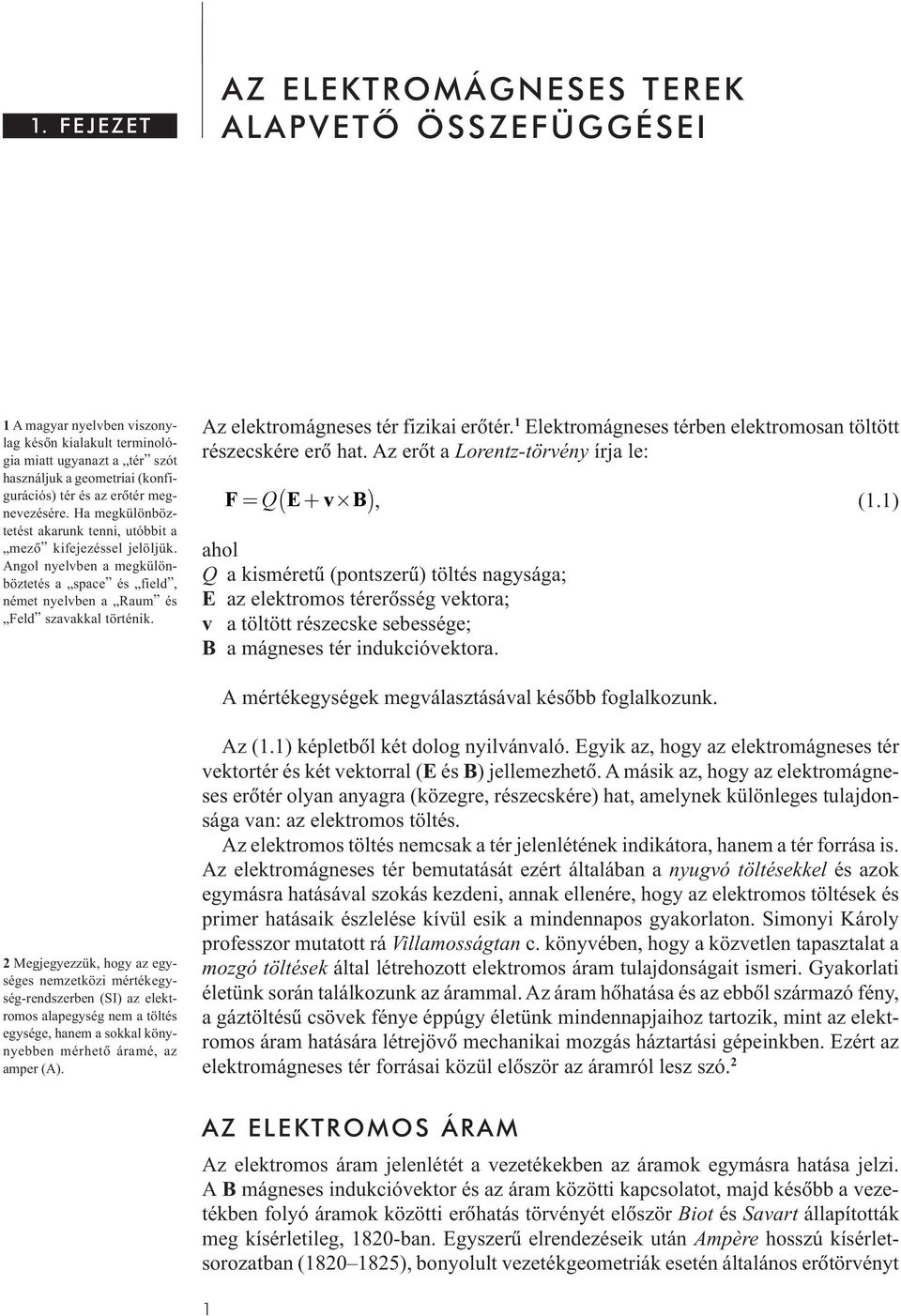 Az elektromágneses tér fizikai erõtér. Elektromágneses térben elektromosan töltött részecskére erõ hat. Az erõt a Lorentz-törvény írja le: ( ) F= Q E+ v B, (.