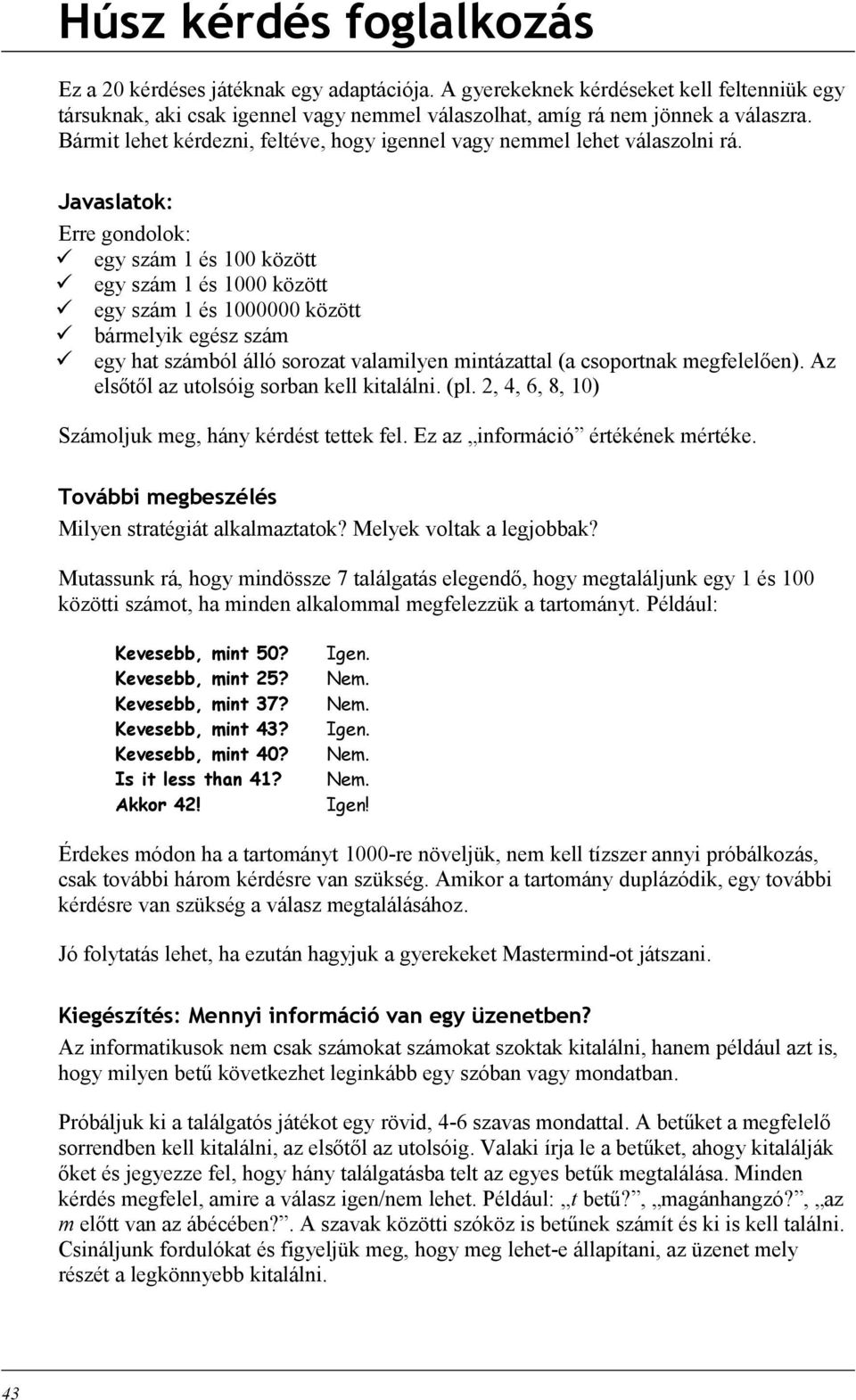 Javaslatok: Erre gondolok: egy szám 1 és 100 között egy szám 1 és 1000 között egy szám 1 és 1000000 között bármelyik egész szám egy hat számból álló sorozat valamilyen mintázattal (a csoportnak