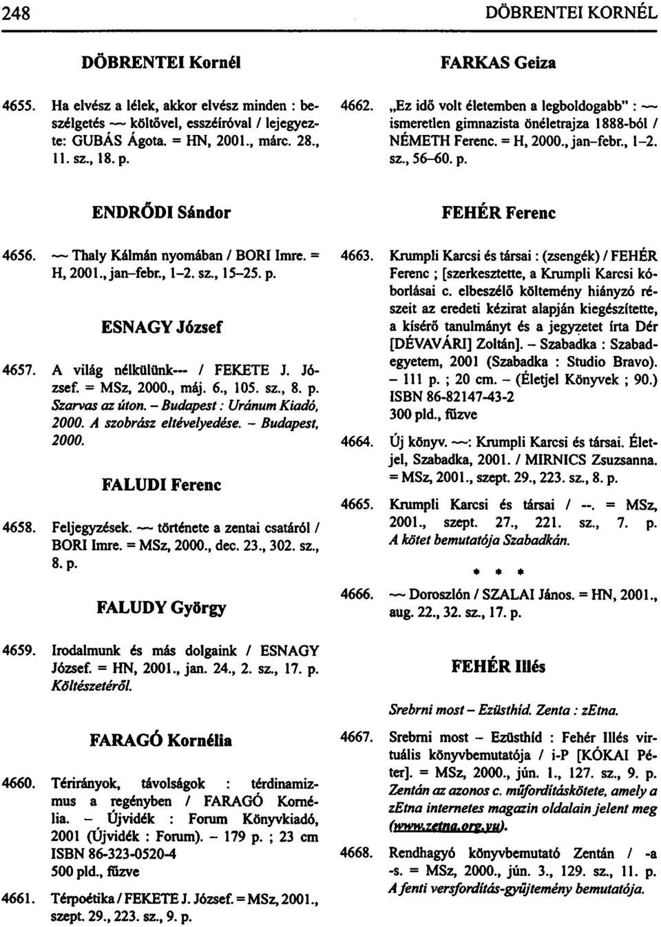 Thaly Kálmán nyomában / BORI Imre. = H, 2001., jan-febr., 1-2. sz., 15-25. p. ESNAGY József 4657. A világ nélkülünk-- / FEKETE J. József. = MSz, 2000., máj. 6., 105. sz., 8. p. Szarvas az úton.