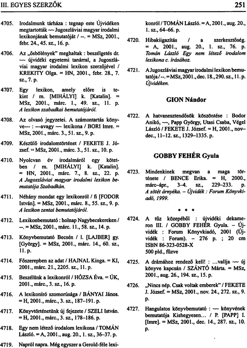 Egy lexikon, amely előre is tekint / m. [MIHÁLYI] k. [Katalin]. = MSz, 2001., márc. 1., 49. sz., 11. p. A lexikon szabadkai bemutatójáról. 4708. Az olvasó jegyzetei.