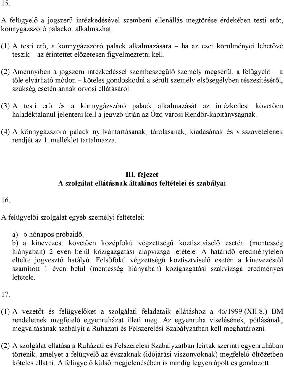 (2) Amennyiben a jogszerű intézkedéssel szembeszegülő személy megsérül, a felügyelő a tőle elvárható módon köteles gondoskodni a sérült személy elsősegélyben részesítéséről, szükség esetén annak