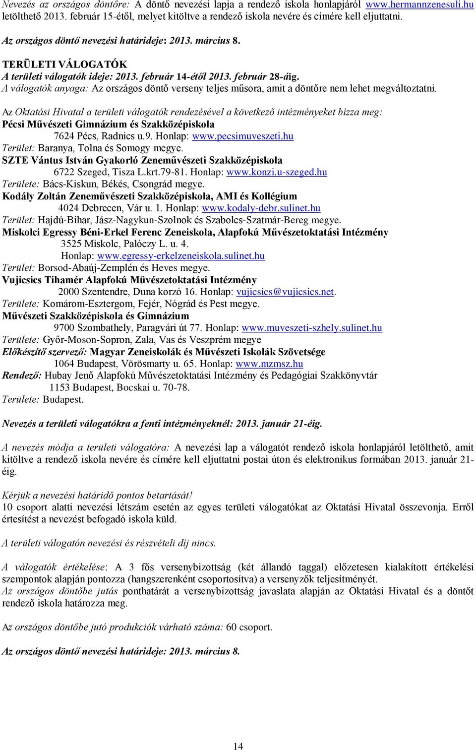 február 14-étől 2013. február 28-áig. A válogatók anyaga: Az országos döntő verseny teljes műsora, amit a döntőre nem lehet megváltoztatni.