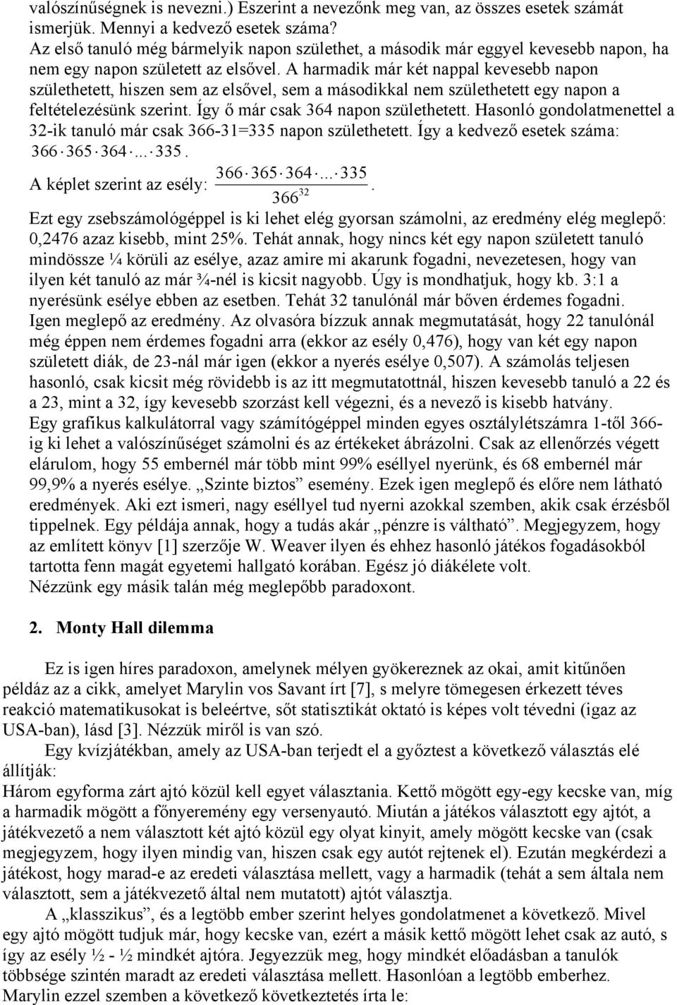 A harmadik már két nappal kevesebb napon születhetett, hiszen sem az elsővel, sem a másodikkal nem születhetett egy napon a feltételezésünk szerint. Így ő már csak 364 napon születhetett.