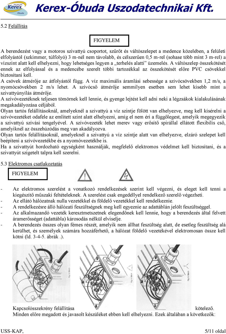 A váltószelep összekötését ennek az elfolyással és a medencébe szerelt többi tartozékkal az összekötését előre PVC csövekkel biztosítani kell. A csövek átmérője az átfolyástól függ.