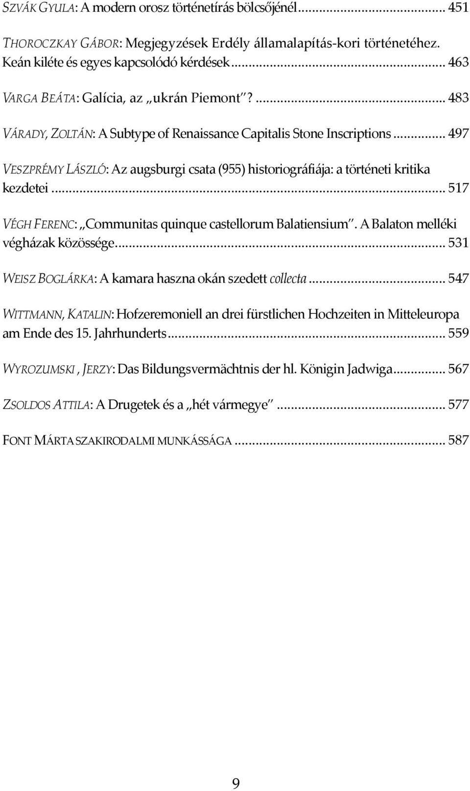 ..497 VESZPRÉMY LÁSZLÓ: Az augsburgi csata (955) historiográfiája: a történeti kritika kezdetei...517 VÉGH FERENC: Communitas quinque castellorum Balatiensium. A Balaton melléki végházak közössége.