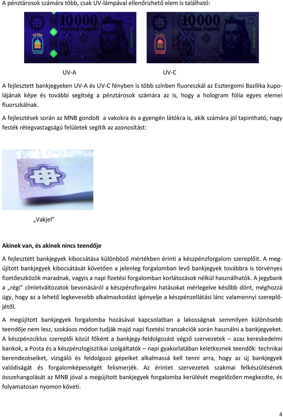 A fejlesztések során az MNB gondolt a vakokra és a gyengén látókra is, akik számára jól tapintható, nagy festék rétegvastagságú felületek segítik az azonosítást: Vakjel Akinek van, és akinek nincs