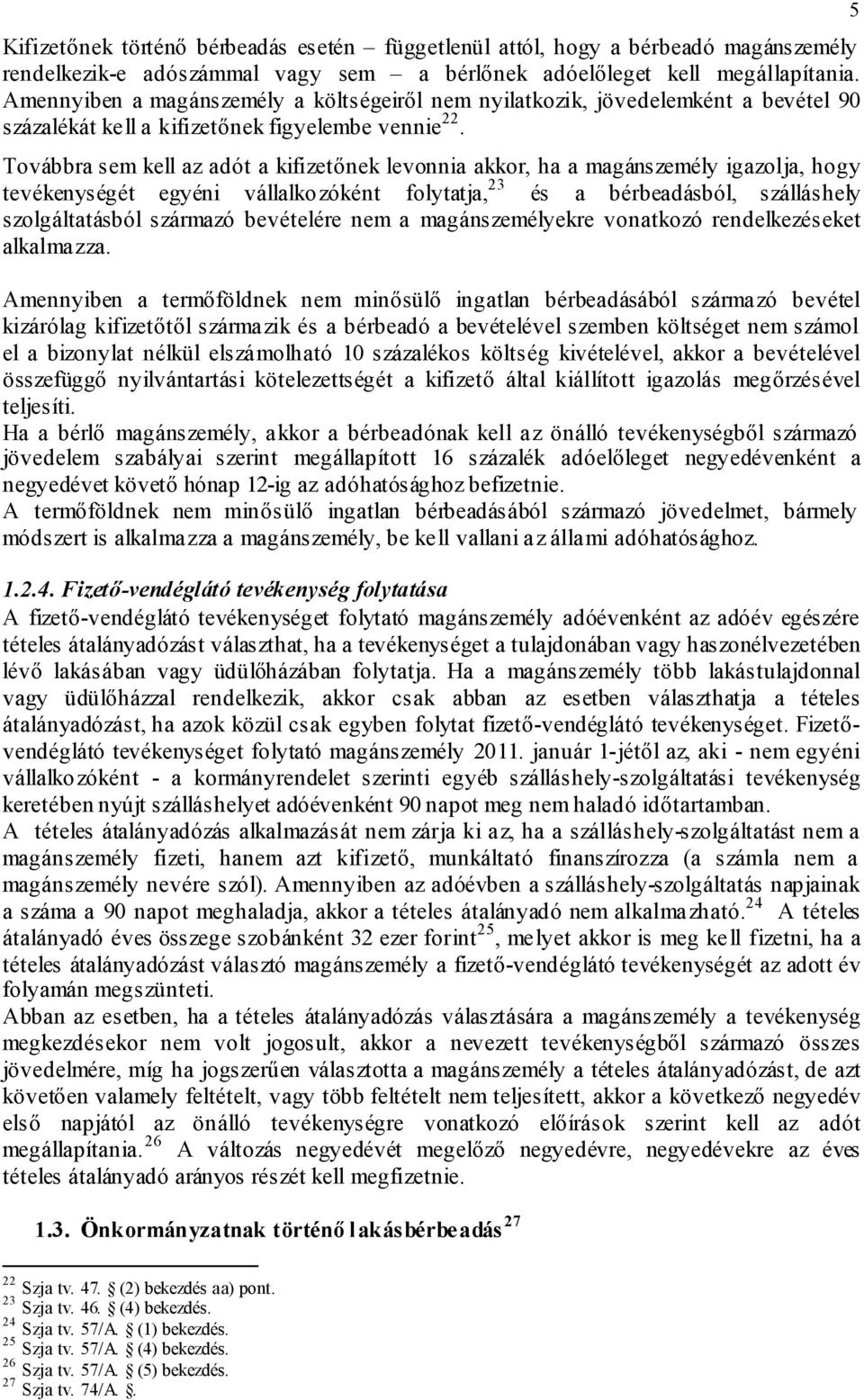 Továbbra sem kell az adót a kifizetőnek levonnia akkor, ha a magánszemély igazolja, hogy tevékenységét egyéni vállalkozóként folytatja, 23 és a bérbeadásból, szálláshely szolgáltatásból származó