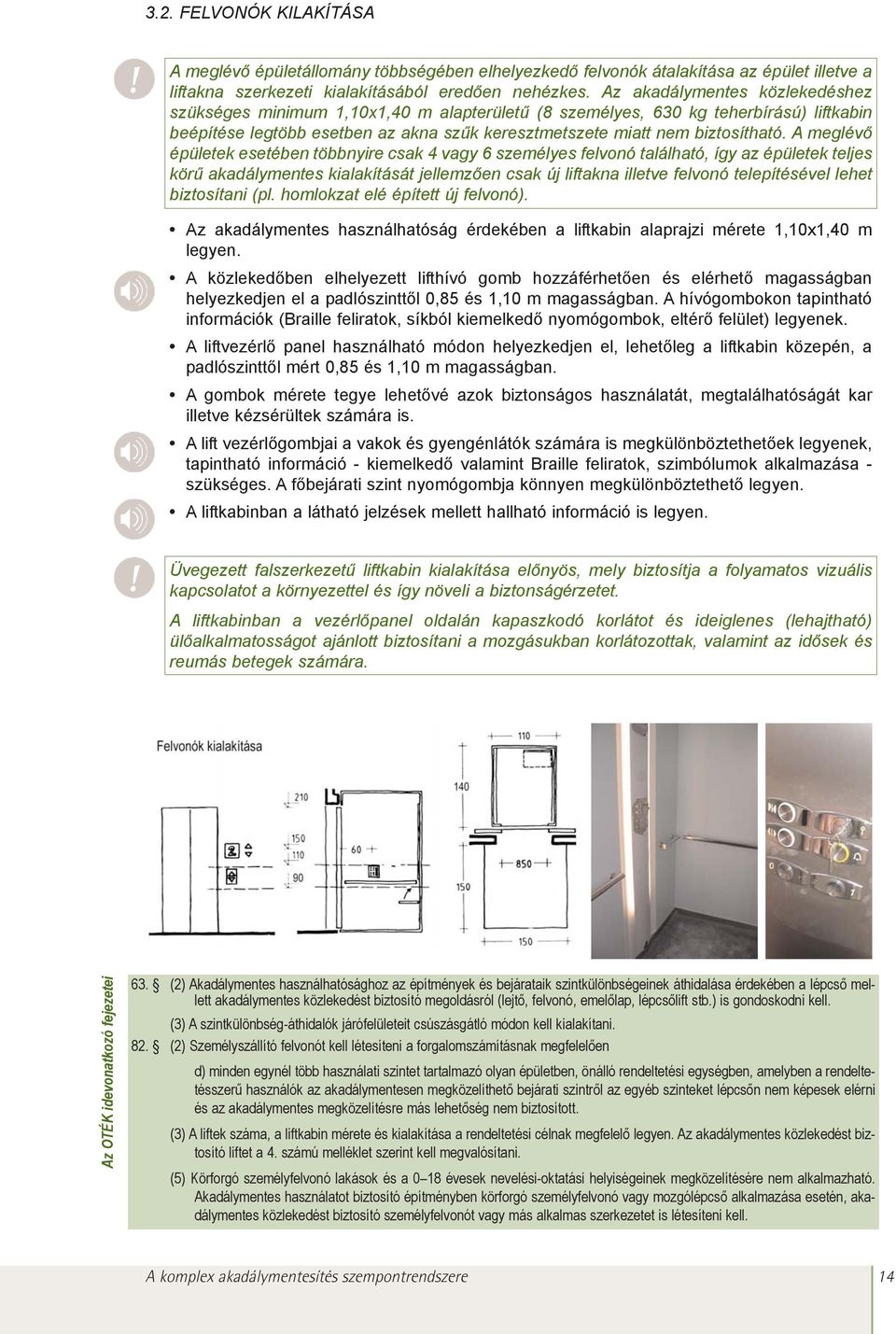 A meglévõ épületek esetében többnyire csak 4 vagy 6 személyes felvonó található, így az épületek teljes körû akadálymentes kialakítását jellemzõen csak új liftakna illetve felvonó telepítésével lehet