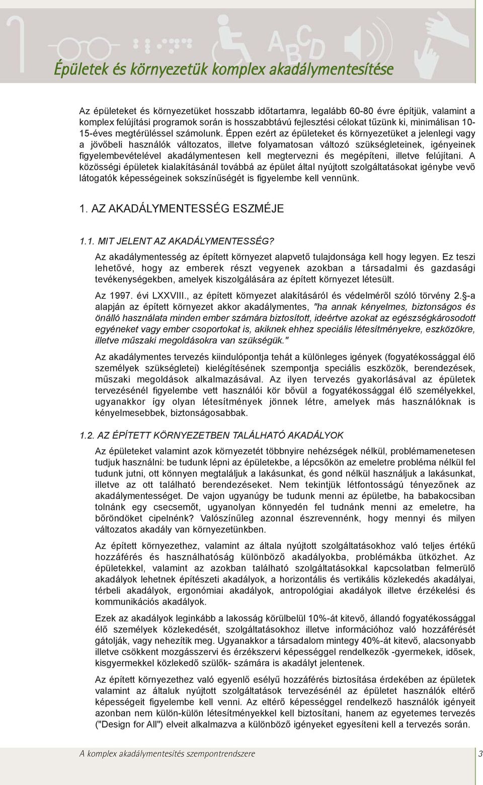 Éppen ezért az épületeket és környezetüket a jelenlegi vagy a jövõbeli használók változatos, illetve folyamatosan változó szükségleteinek, igényeinek figyelembevételével akadálymentesen kell