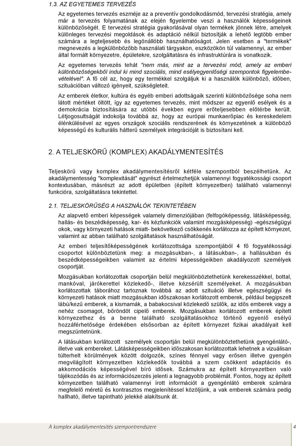 E tervezési stratégia gyakorlásával olyan termékek jönnek létre, amelyek különleges tervezési megoldások és adaptáció nélkül biztosítják a lehetõ legtöbb ember számára a legteljesebb és legönállóbb