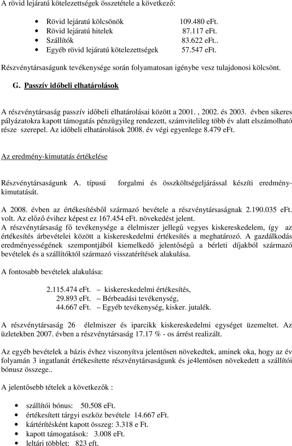 és 2003. évben sikeres pályázatokra kapott támogatás pénzügyileg rendezett, számvitelileg több év alatt elszámolható része szerepel. Az idıbeli elhatárolások 2008. év végi egyenlege 8.479 eft.