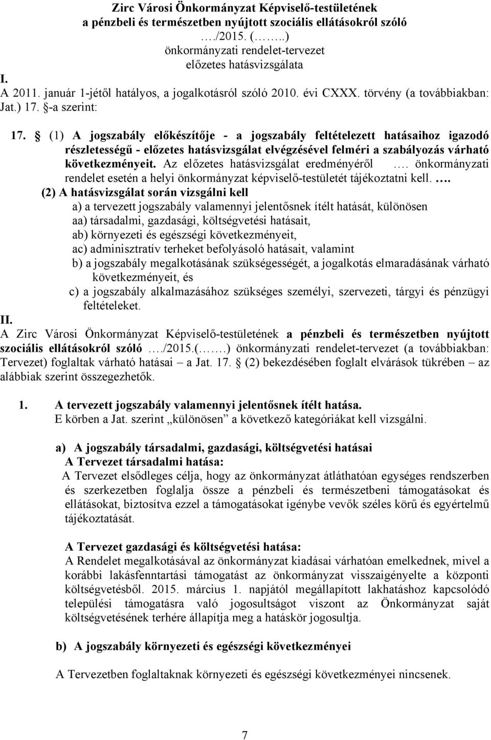 (1) A jogszabály előkészítője - a jogszabály feltételezett hatásaihoz igazodó részletességű - előzetes hatásvizsgálat elvégzésével felméri a szabályozás várható következményeit.