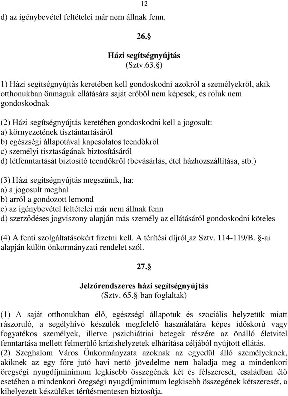 gondoskodni kell a jogosult: a) környezetének tisztántartásáról b) egészségi állapotával kapcsolatos teendőkről c) személyi tisztaságának biztosításáról d) létfenntartását biztosító teendőkről