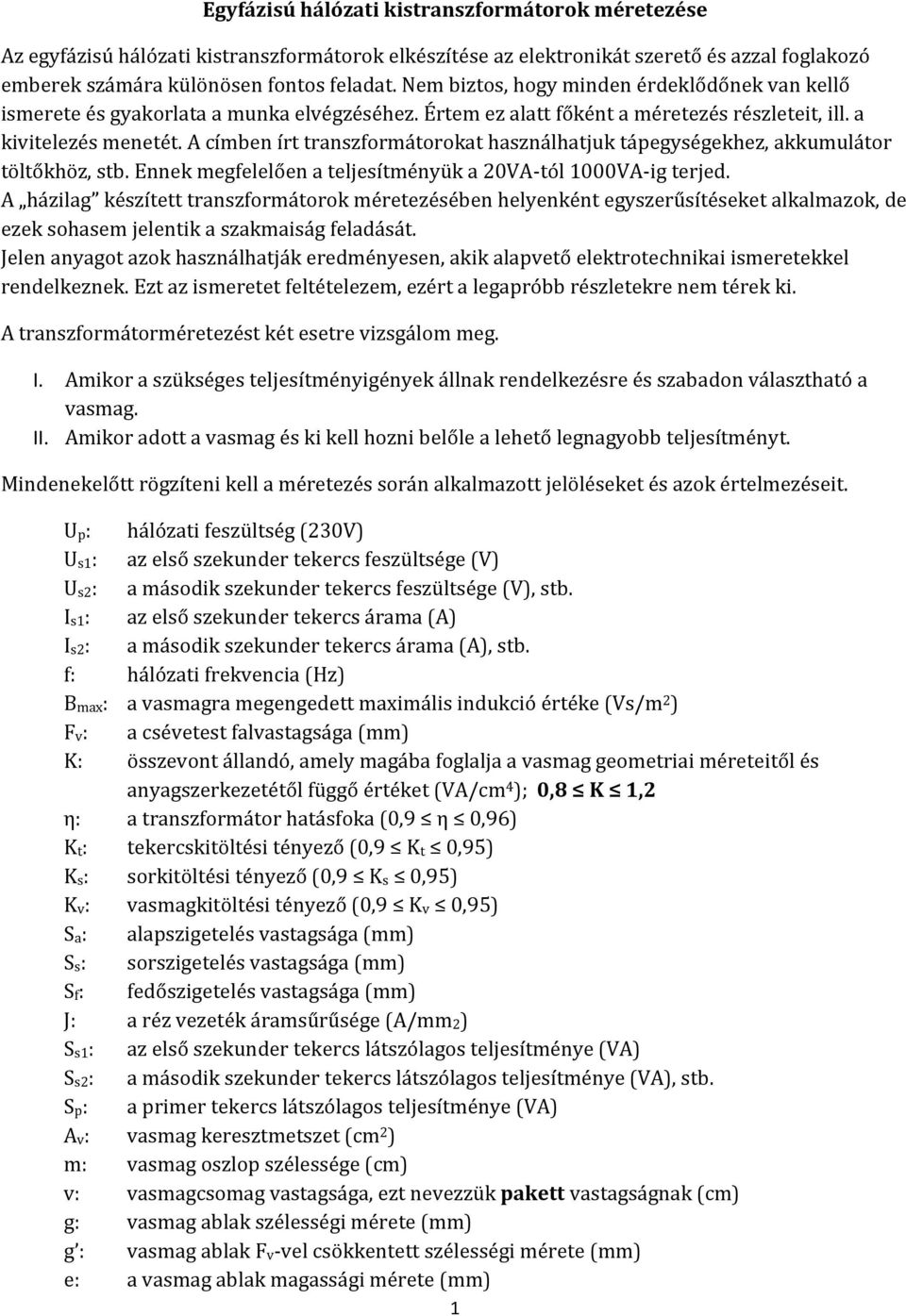 A címben írt transzformátorokat használhatjuk tápegységekhez, akkumulátor töltőkhöz, stb. Ennek megfelelően a teljesítményük a 20VA-tól 1000VA-ig terjed.