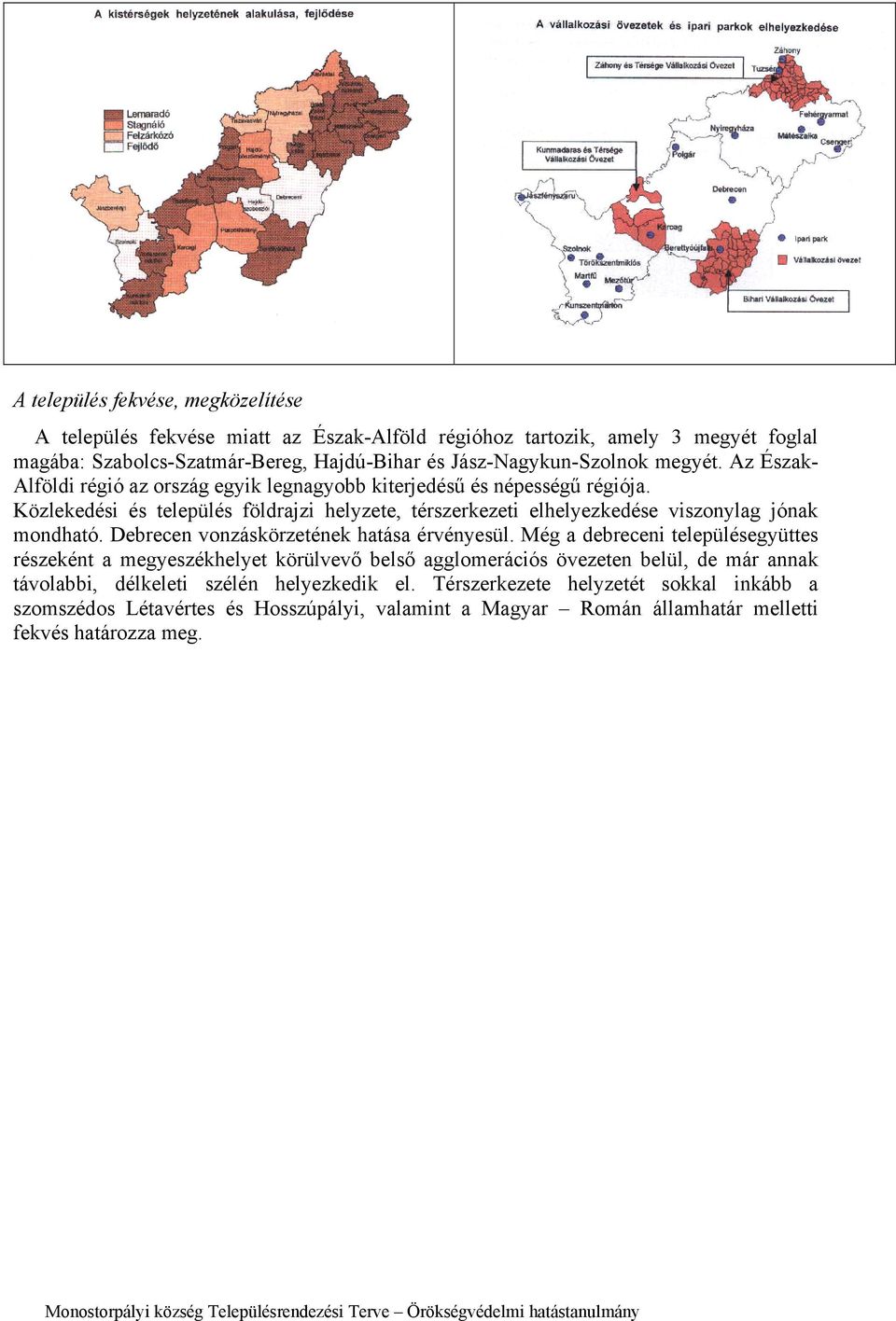 Közlekedési és település földrajzi helyzete, térszerkezeti elhelyezkedése viszonylag jónak mondható. Debrecen vonzáskörzetének hatása érvényesül.