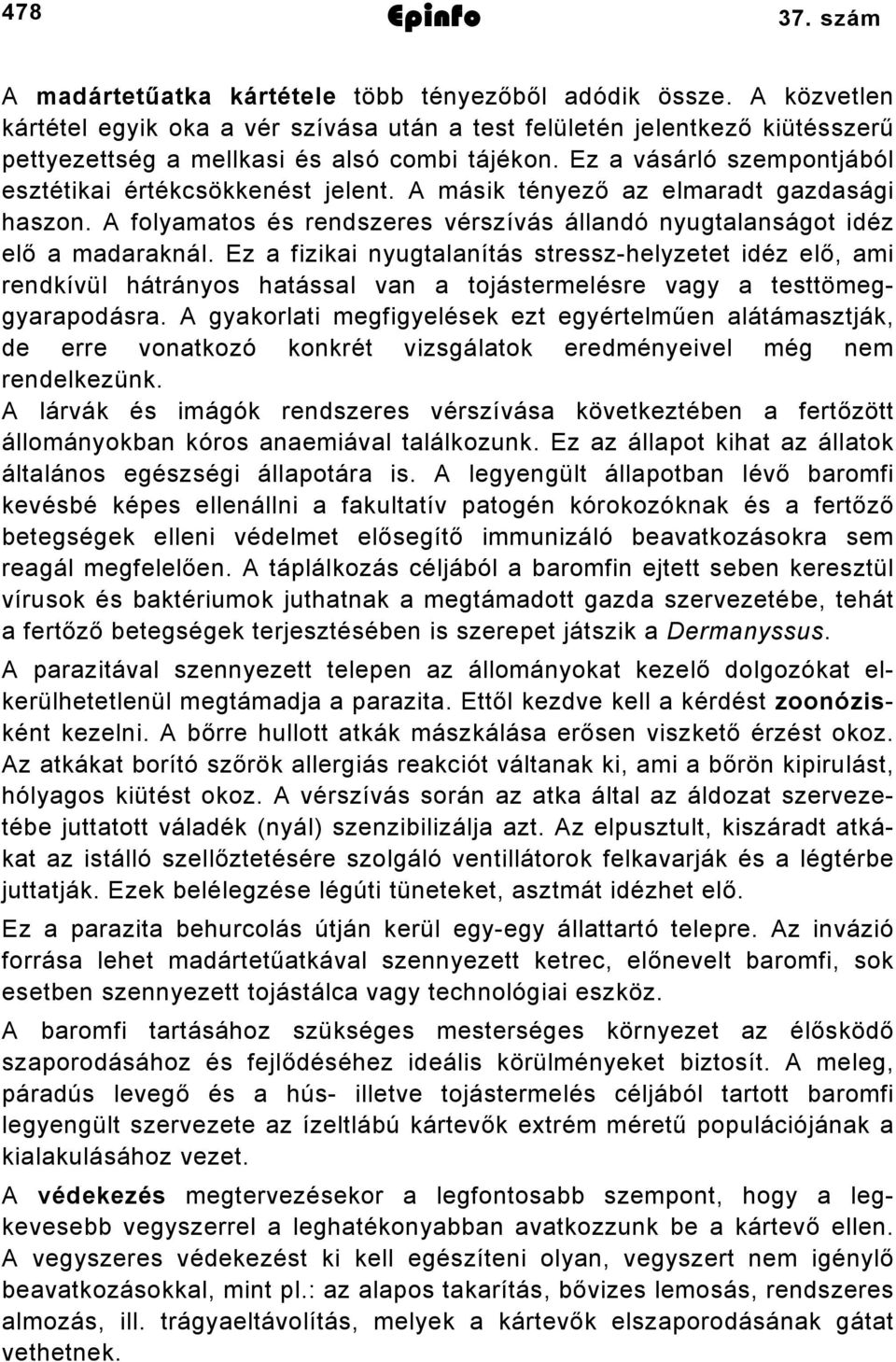 A másik tényező az elmaradt gazdasági haszon. A folyamatos és rendszeres vérszívás állandó nyugtalanságot idéz elő a madaraknál.