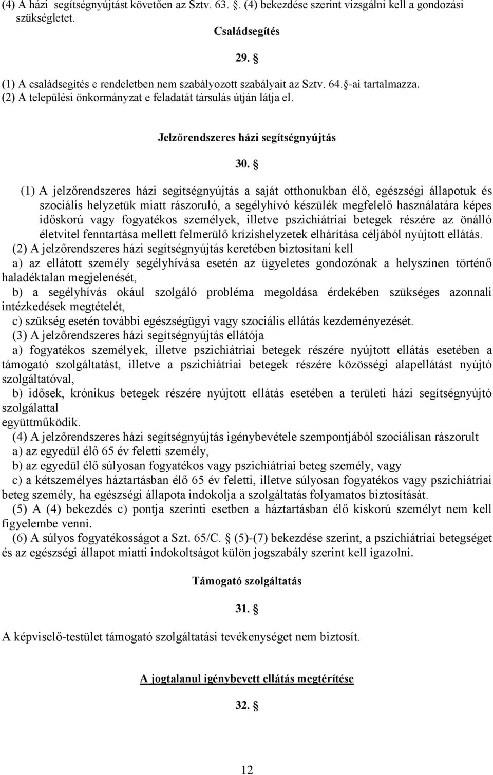 (1) A jelzőrendszeres házi segítségnyújtás a saját otthonukban élő, egészségi állapotuk és szociális helyzetük miatt rászoruló, a segélyhívó készülék megfelelő használatára képes időskorú vagy