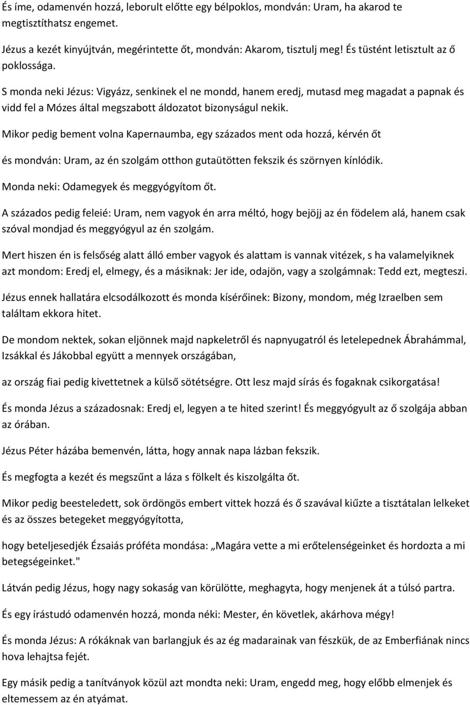 Mikor pedig bement volna Kapernaumba, egy százados ment oda hozzá, kérvén őt és mondván: Uram, az én szolgám otthon gutaütötten fekszik és szörnyen kínlódik. Monda neki: Odamegyek és meggyógyítom őt.