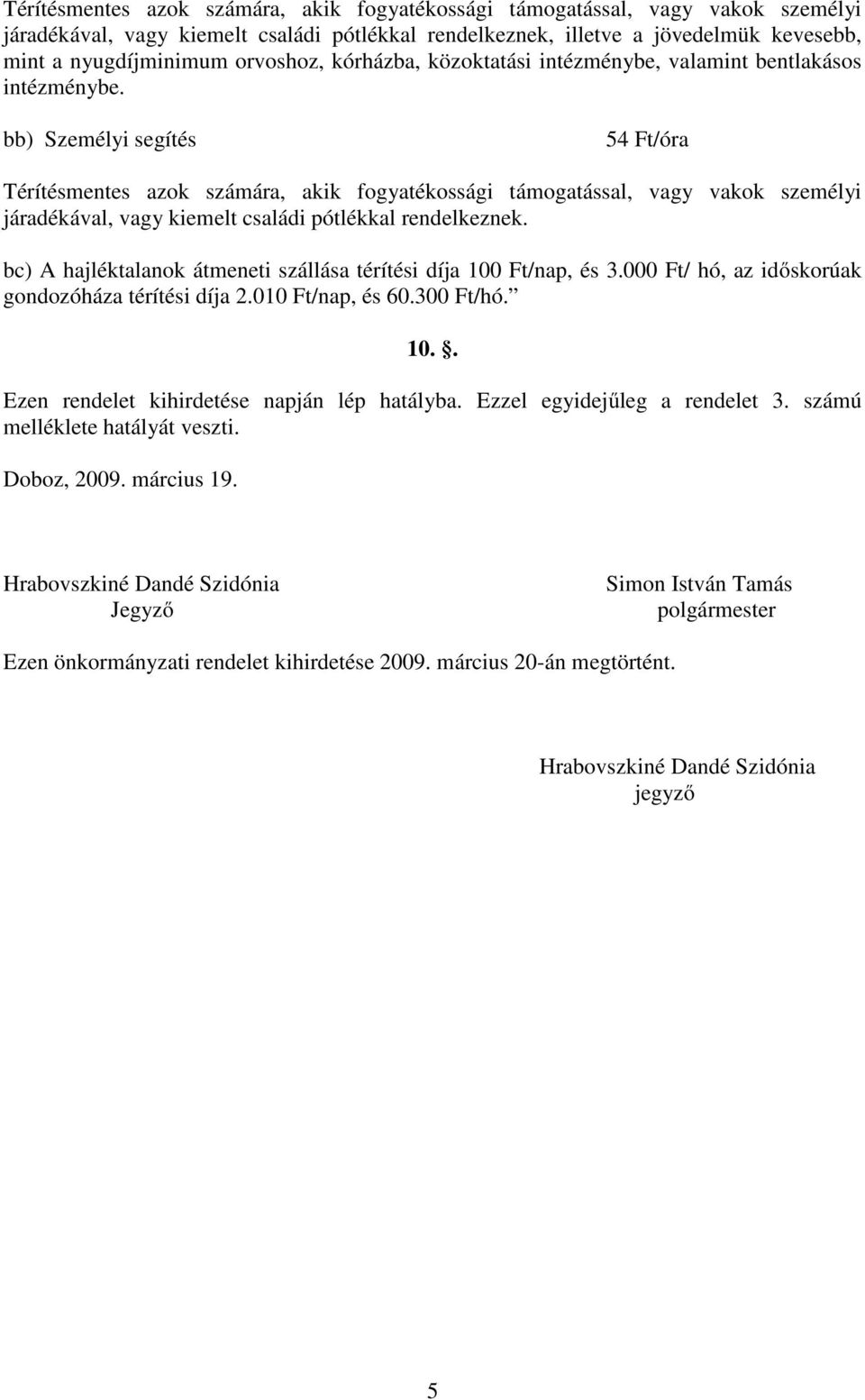 bb) Személyi segítés 54 Ft/óra Térítésmentes azok számára, akik fogyatékossági támogatással, vagy vakok személyi járadékával, vagy kiemelt családi pótlékkal rendelkeznek.