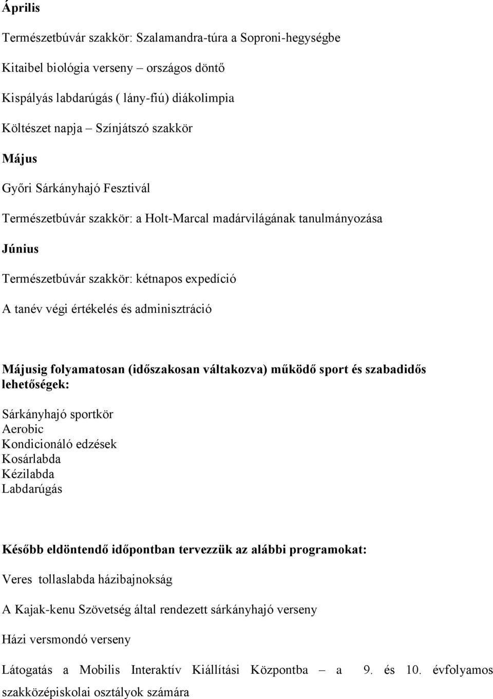 folyamatosan (időszakosan váltakozva) működő sport és szabadidős lehetőségek: Sárkányhajó sportkör Aerobic Kondicionáló edzések Kosárlabda Kézilabda Labdarúgás Később eldöntendő időpontban tervezzük