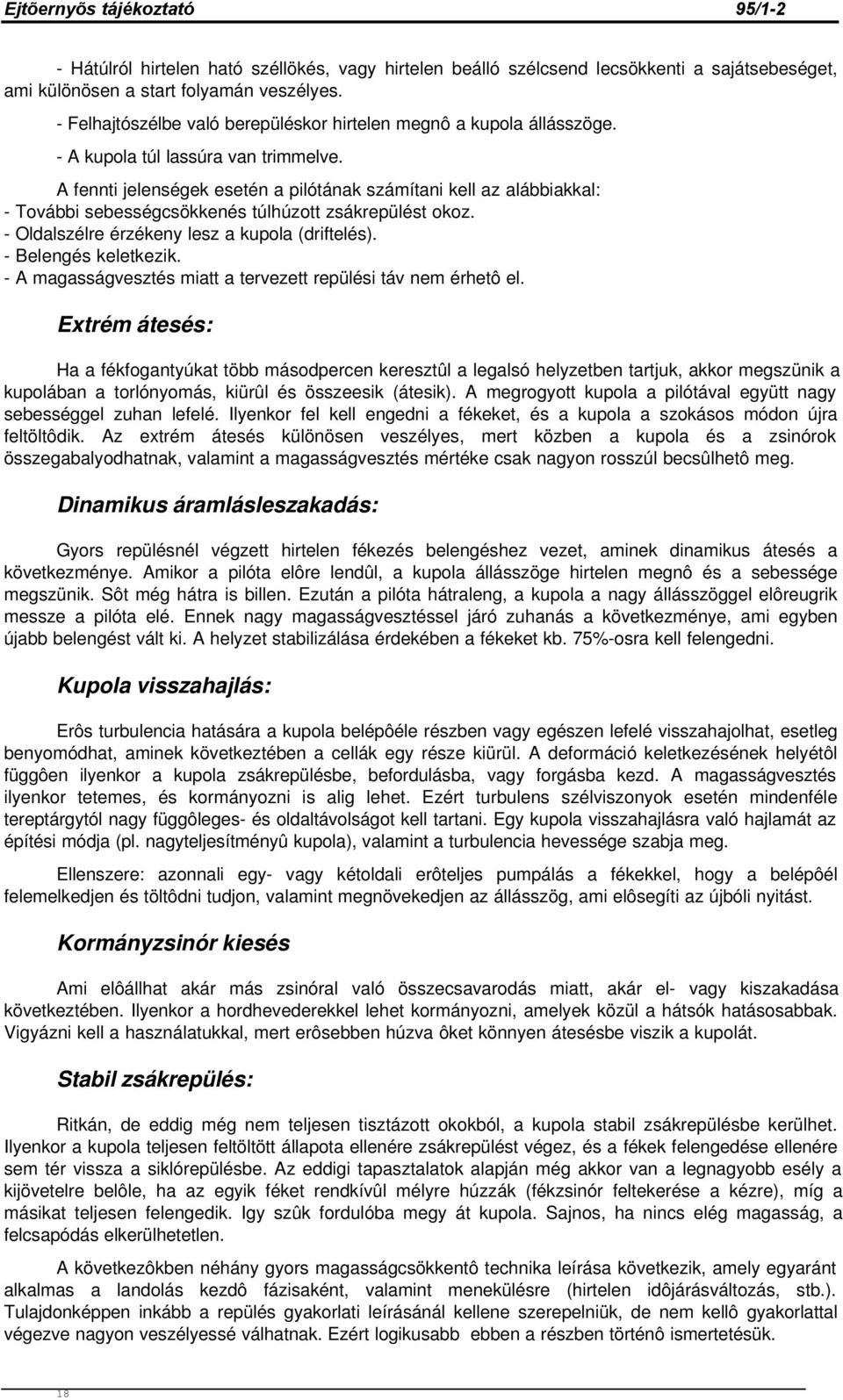 A fennti jelenségek esetén a pilótának számítani kell az alábbiakkal: - További sebességcsökkenés túlhúzott zsákrepülést okoz. - Oldalszélre érzékeny lesz a kupola (driftelés). - Belengés keletkezik.