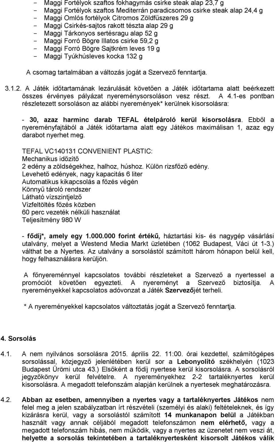 tartalmában a változás jogát a Szervező fenntartja. 3.1.2. A Játék időtartamának lezárulását követően a Játék időtartama alatt beérkezett összes érvényes pályázat nyereménysorsoláson vesz részt. A 4.