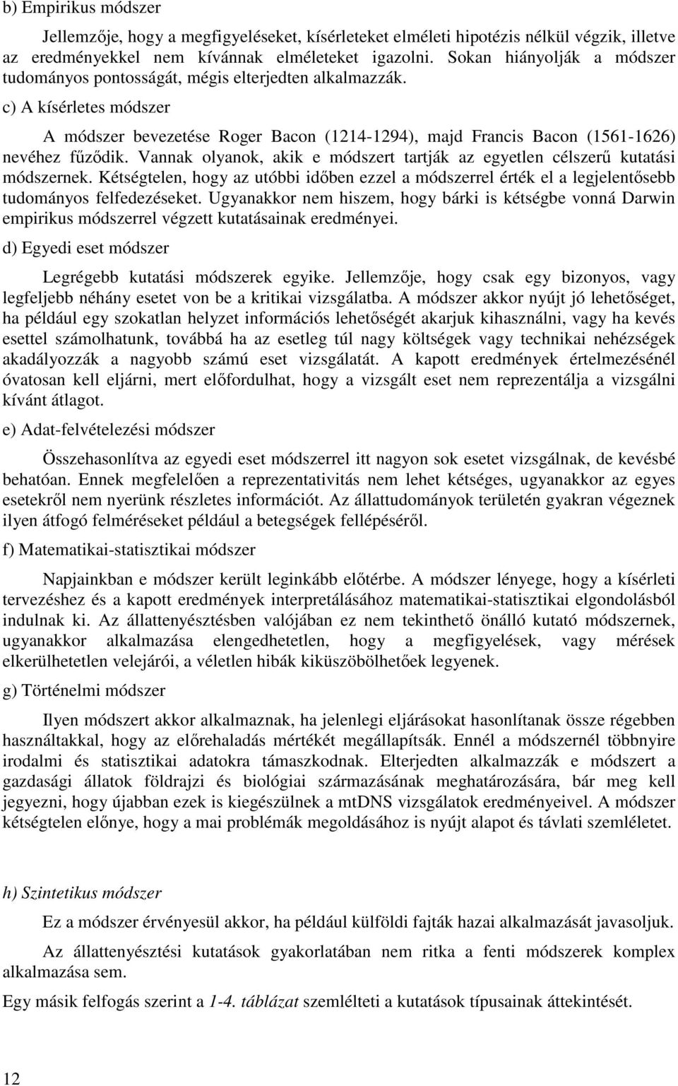 Vannak olyanok, akik e módszert tartják az egyetlen célszerű kutatási módszernek. Kétségtelen, hogy az utóbbi időben ezzel a módszerrel érték el a legjelentősebb tudományos felfedezéseket.