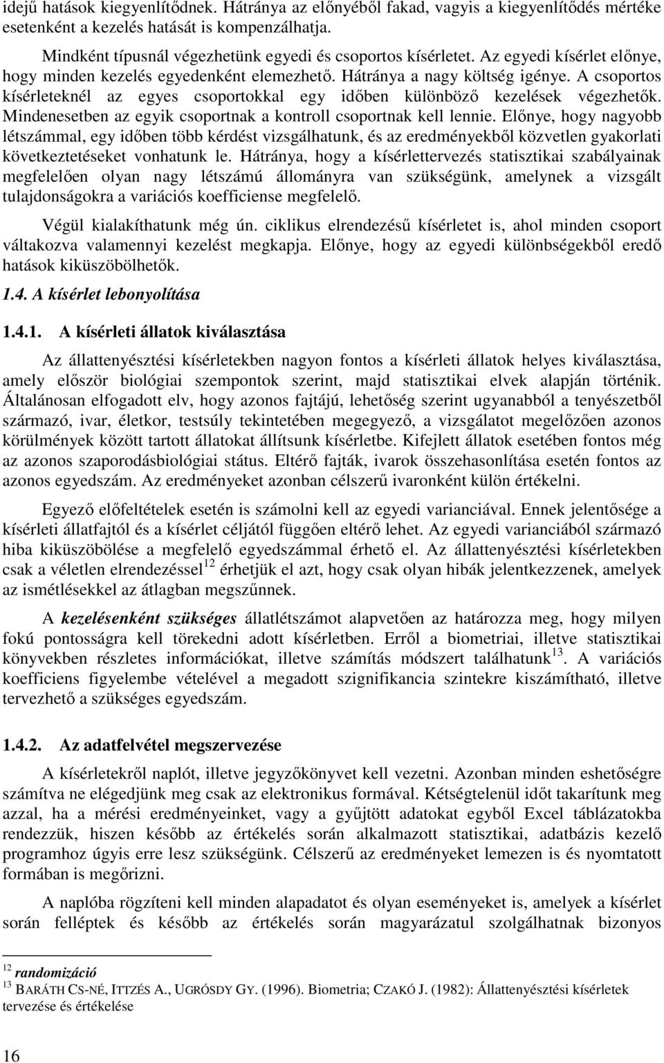 A csoportos kísérleteknél az egyes csoportokkal egy időben különböző kezelések végezhetők. Mindenesetben az egyik csoportnak a kontroll csoportnak kell lennie.